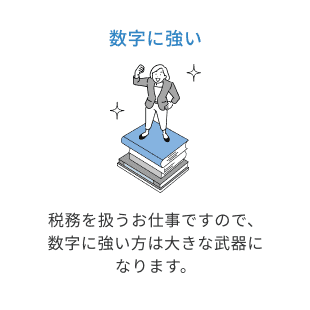 数字に強い。税務を扱うお仕事ですので、数字に強い方は大きな武器になります。
