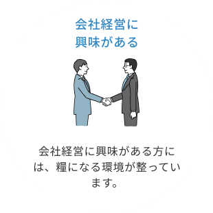 会社経営に興味がある。会社経営に興味がある方には、糧になる環境が整っています。